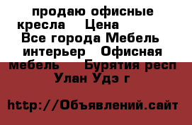  продаю офисные кресла  › Цена ­ 1 800 - Все города Мебель, интерьер » Офисная мебель   . Бурятия респ.,Улан-Удэ г.